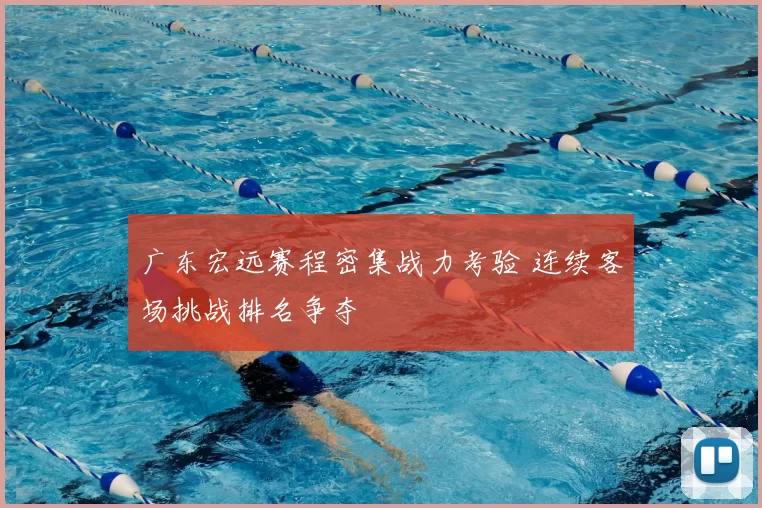 广东宏远赛程密集战力考验 连续客场挑战排名争夺