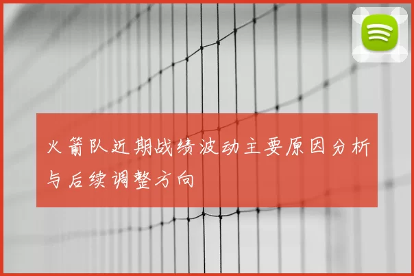 火箭队近期战绩波动主要原因分析与后续调整方向