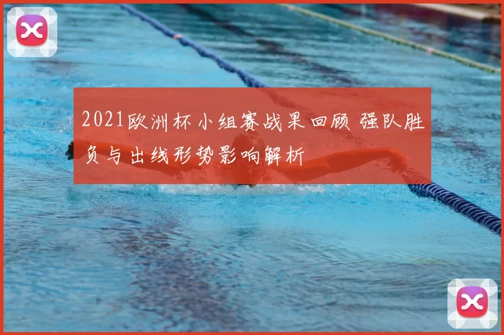 2021欧洲杯小组赛战果回顾 强队胜负与出线形势影响解析