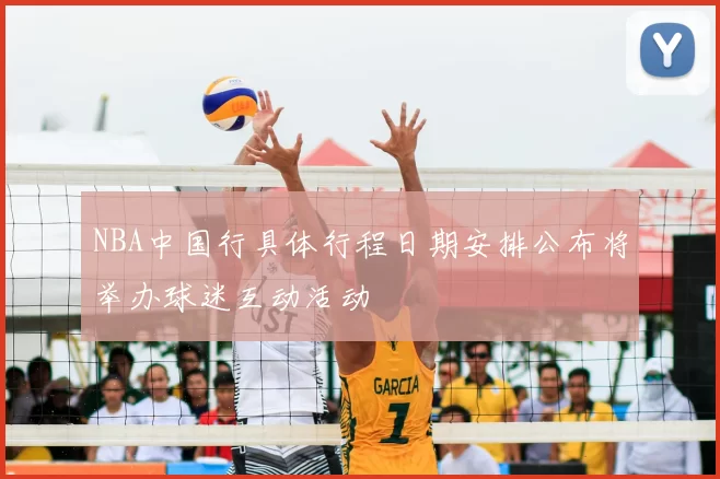 NBA中国行具体行程日期安排公布将举办球迷互动活动