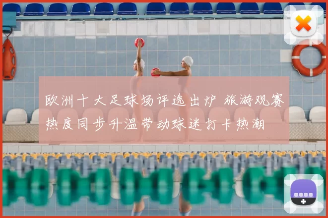 欧洲十大足球场评选出炉 旅游观赛热度同步升温带动球迷打卡热潮