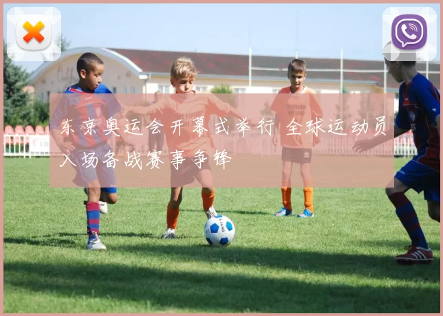 东京奥运会开幕式举行 全球运动员入场备战赛事争锋