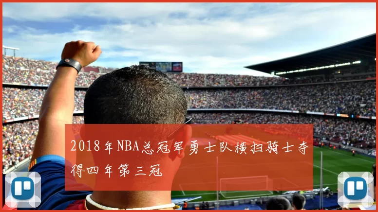 2018年NBA总冠军勇士队横扫骑士夺得四年第三冠