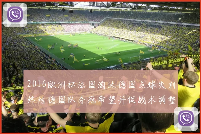 2016欧洲杯法国淘汰德国点球失利终结德国队夺冠希望并促战术调整