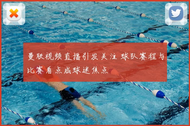 曼联视频直播引发关注 球队赛程与比赛看点成球迷焦点