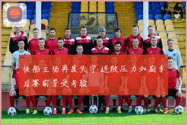 快船主场再度失守 连败压力加剧季后赛前景受考验