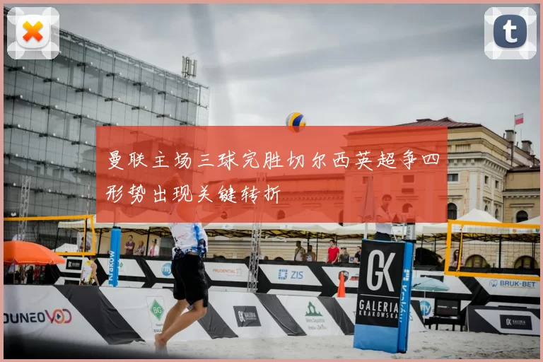 曼联主场三球完胜切尔西英超争四形势出现关键转折