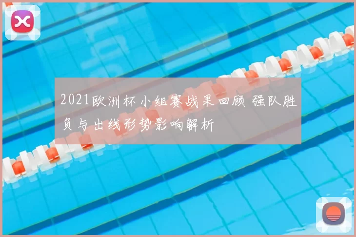 2021欧洲杯小组赛战果回顾 强队胜负与出线形势影响解析