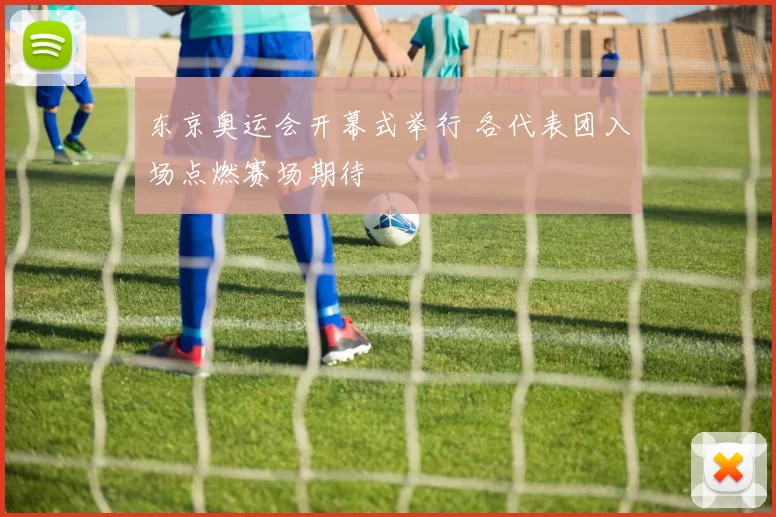 东京奥运会开幕式举行 各代表团入场点燃赛场期待