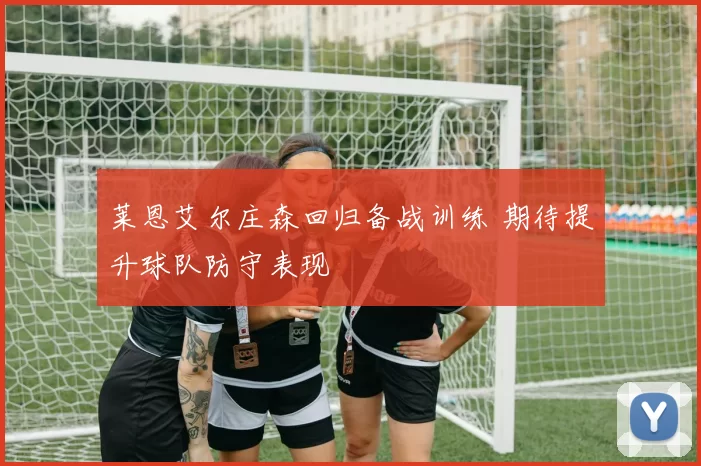 莱恩艾尔庄森回归备战训练 期待提升球队防守表现