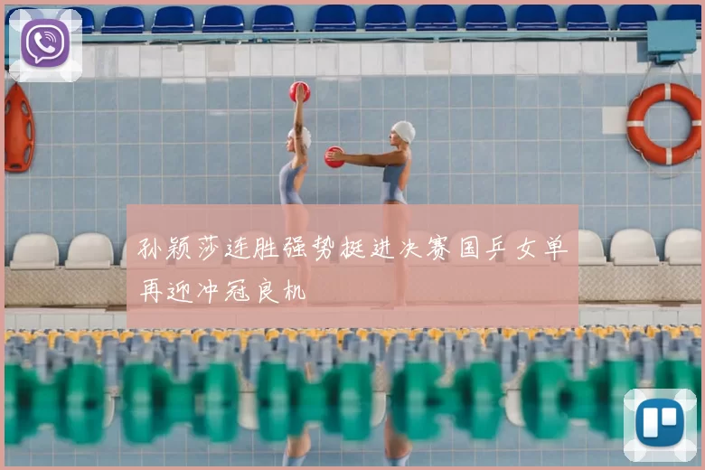 孙颖莎连胜强势挺进决赛国乒女单再迎冲冠良机