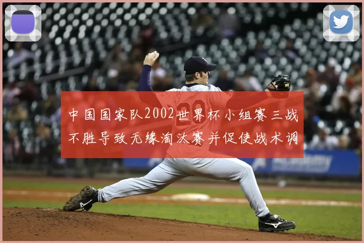 中国国家队2002世界杯小组赛三战不胜导致无缘淘汰赛并促使战术调整