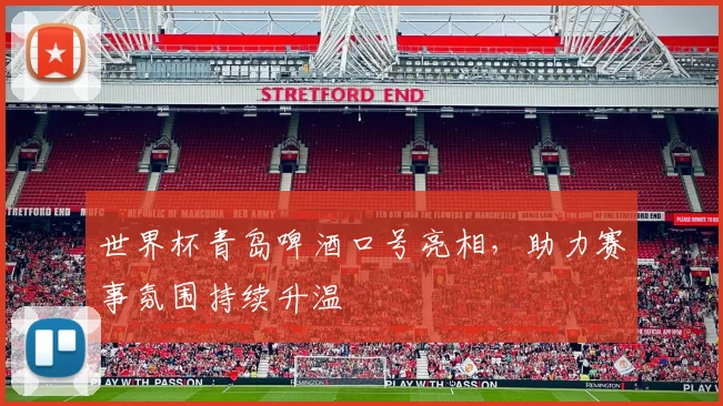 世界杯青岛啤酒口号亮相，助力赛事氛围持续升温