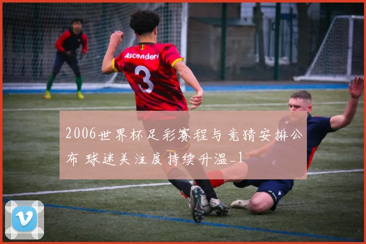 2006世界杯足彩赛程与竞猜安排公布 球迷关注度持续升温_1