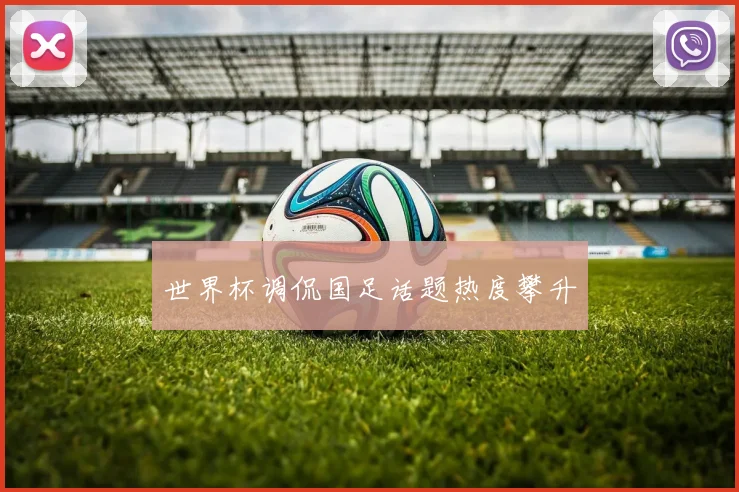 世界杯调侃国足话题热度攀升