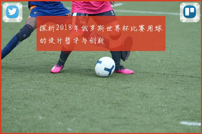 探析2018年俄罗斯世界杯比赛用球的设计哲学与创新