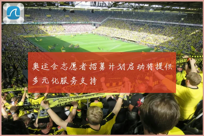 奥运会志愿者招募计划启动将提供多元化服务支持
